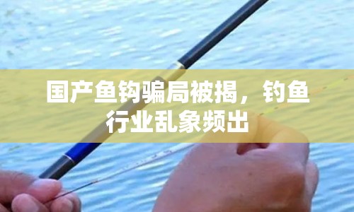 國(guó)產(chǎn)魚(yú)鉤騙局被揭，釣魚(yú)行業(yè)亂象頻出