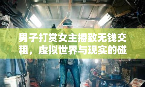 男子打賞女主播致無(wú)錢(qián)交租，虛擬世界與現(xiàn)實(shí)的碰撞