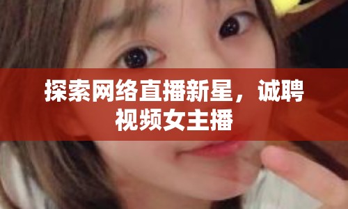 探索網(wǎng)絡(luò)直播新星，誠(chéng)聘視頻女主播