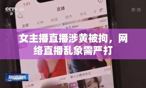 女主播直播涉黃被拘，網(wǎng)絡直播亂象需嚴打