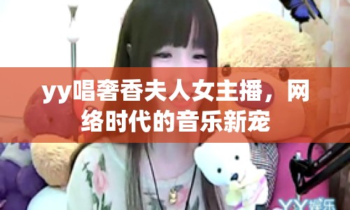 yy唱奢香夫人女主播，網(wǎng)絡(luò)時代的音樂新寵