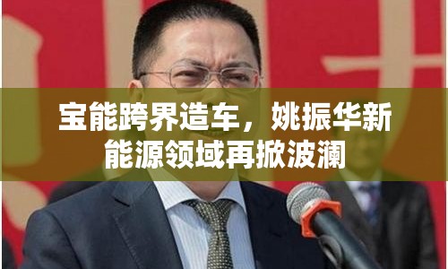 寶能跨界造車，姚振華新能源領(lǐng)域再掀波瀾