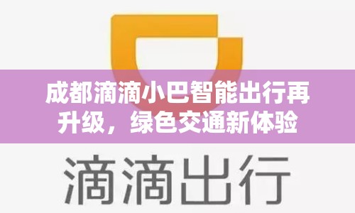 成都滴滴小巴智能出行再升級(jí)，綠色交通新體驗(yàn)