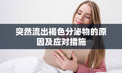 突然流出褐色分泌物的原因及應(yīng)對(duì)措施