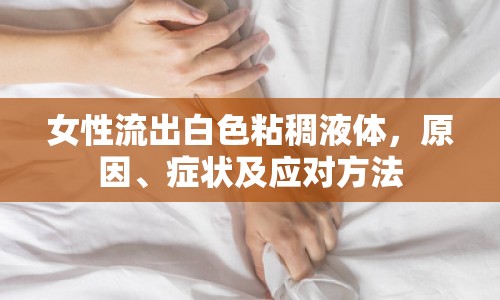 女性流出白色粘稠液體，原因、癥狀及應(yīng)對(duì)方法