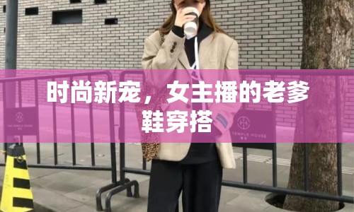 時(shí)尚新寵，女主播的老爹鞋穿搭