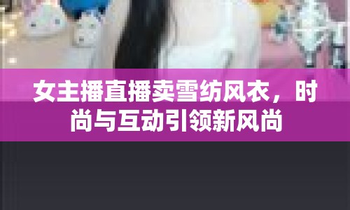 女主播直播賣雪紡風衣，時尚與互動引領新風尚