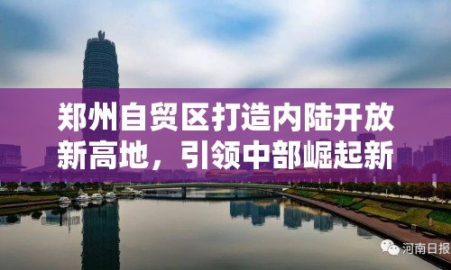 鄭州自貿(mào)區(qū)打造內(nèi)陸開放新高地，引領(lǐng)中部崛起新篇章