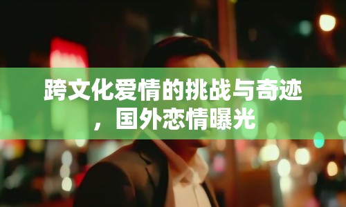 跨文化愛情的挑戰(zhàn)與奇跡，國外戀情曝光