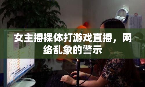 女主播裸體打游戲直播，網(wǎng)絡(luò)亂象的警示