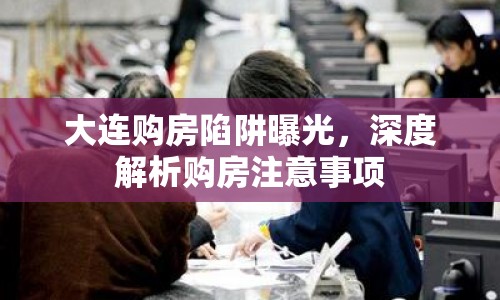 大連購房陷阱曝光，深度解析購房注意事項