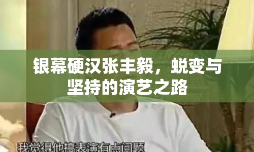 銀幕硬漢張豐毅，蛻變與堅持的演藝之路