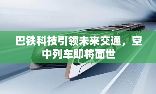 巴鐵科技引領(lǐng)未來交通，空中列車即將面世