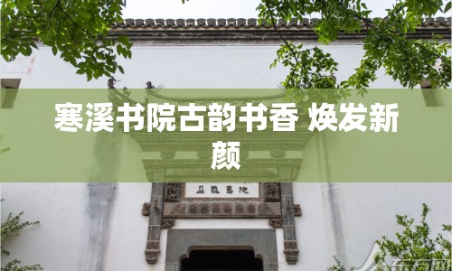 寒溪書院古韻書香 煥發(fā)新顏