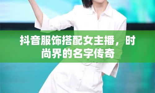 抖音服飾搭配女主播，時(shí)尚界的名字傳奇