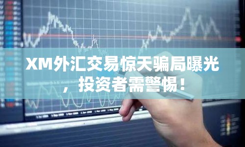 XM外匯交易驚天騙局曝光，投資者需警惕！
