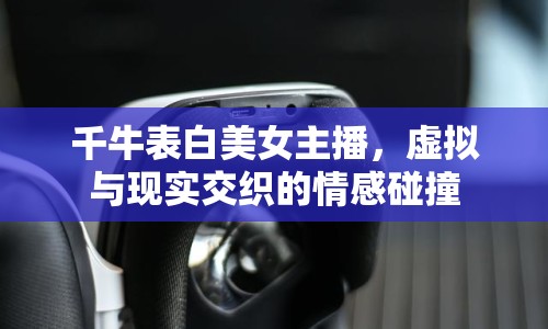 千牛表白美女主播，虛擬與現(xiàn)實(shí)交織的情感碰撞