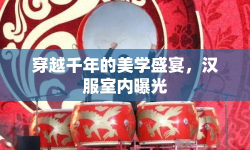 穿越千年的美學(xué)盛宴，漢服室內(nèi)曝光