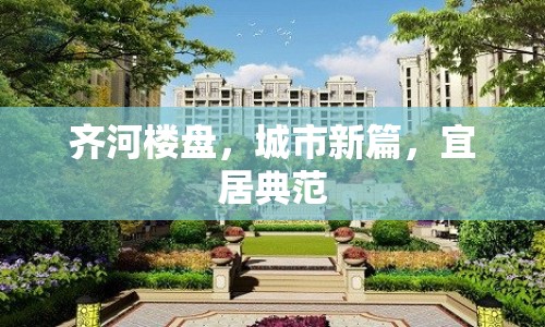 齊河樓盤，城市新篇，宜居典范