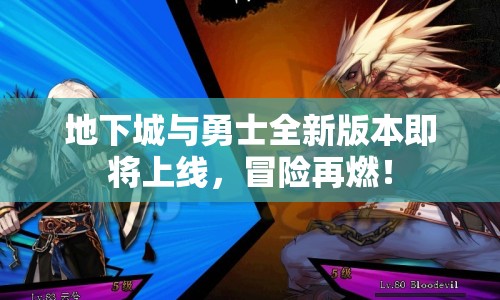地下城與勇士全新版本即將上線，冒險再燃！