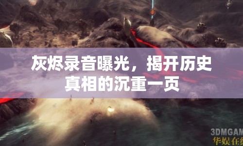 灰燼錄音曝光，揭開(kāi)歷史真相的沉重一頁(yè)