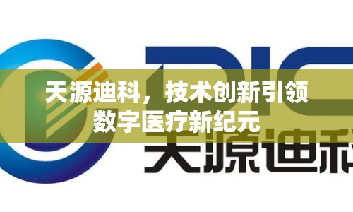天源迪科，技術(shù)創(chuàng)新引領(lǐng)數(shù)字醫(yī)療新紀(jì)元