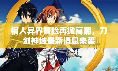 桐人異界冒險(xiǎn)再掀高潮，刀劍神域最新消息來(lái)襲
