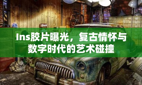 Ins膠片曝光，復(fù)古情懷與數(shù)字時代的藝術(shù)碰撞