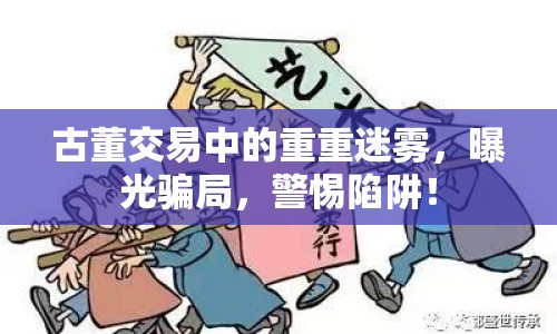 古董交易中的重重迷霧，曝光騙局，警惕陷阱！
