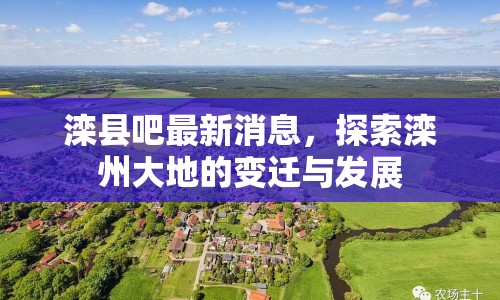 灤縣吧最新消息，探索灤州大地的變遷與發(fā)展