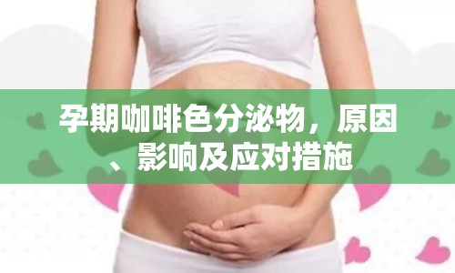 孕期咖啡色分泌物，原因、影響及應(yīng)對(duì)措施