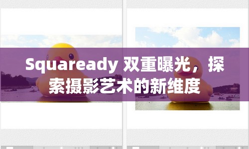 Squaready 雙重曝光，探索攝影藝術(shù)的新維度