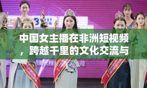 中國女主播在非洲短視頻，跨越千里的文化交流與心靈橋梁