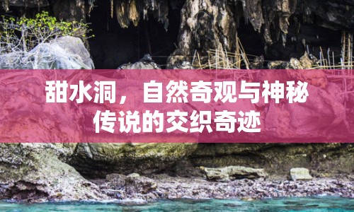 甜水洞，自然奇觀與神秘傳說的交織奇跡