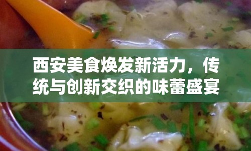 西安美食煥發(fā)新活力，傳統(tǒng)與創(chuàng)新交織的味蕾盛宴