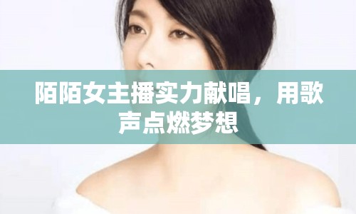 陌陌女主播實力獻唱，用歌聲點燃夢想