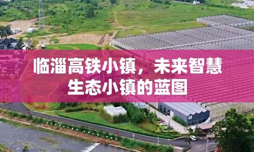 臨淄高鐵小鎮(zhèn)，未來智慧生態(tài)小鎮(zhèn)的藍圖