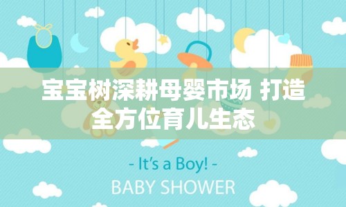 寶寶樹深耕母嬰市場 打造全方位育兒生態(tài)