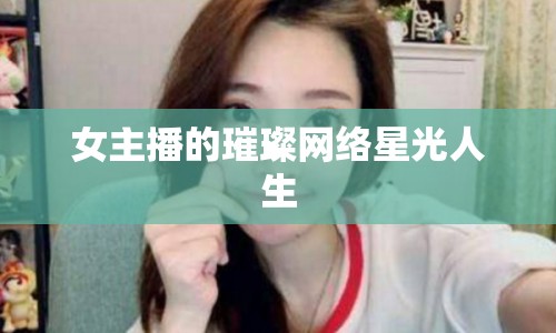 女主播的璀璨網(wǎng)絡星光人生