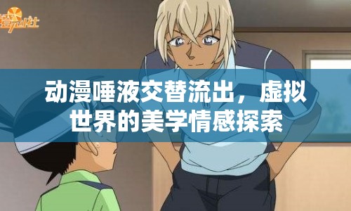 動(dòng)漫唾液交替流出，虛擬世界的美學(xué)情感探索
