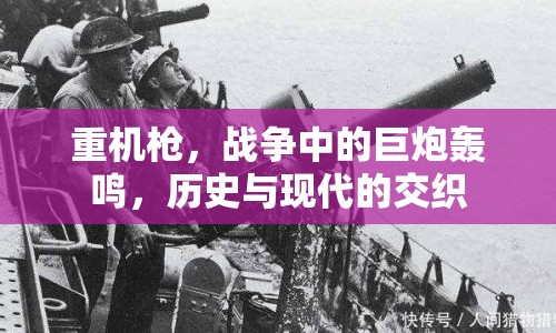重機(jī)槍，戰(zhàn)爭中的巨炮轟鳴，歷史與現(xiàn)代的交織
