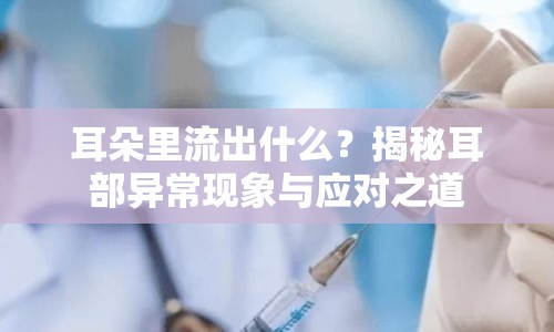 耳朵里流出什么？揭秘耳部異?，F(xiàn)象與應(yīng)對(duì)之道