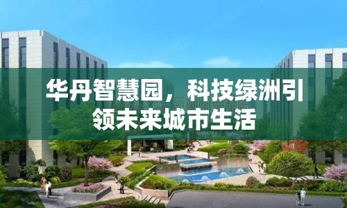 華丹智慧園，科技綠洲引領(lǐng)未來城市生活