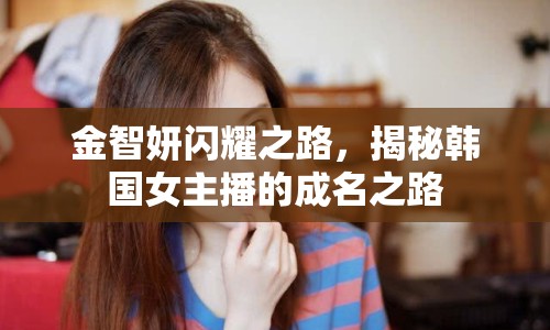 金智妍閃耀之路，揭秘韓國女主播的成名之路