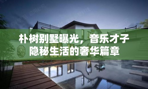 樸樹(shù)別墅曝光，音樂(lè)才子隱秘生活的奢華篇章