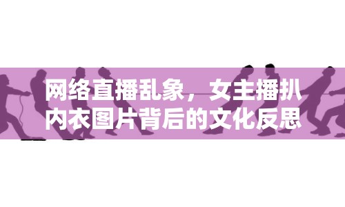 網(wǎng)絡(luò)直播亂象，女主播扒內(nèi)衣圖片背后的文化反思