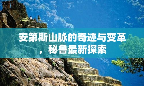 安第斯山脈的奇跡與變革，秘魯最新探索