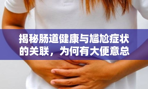 揭秘腸道健康與尷尬癥狀的關聯(lián)，為何有大便意總有水流出？