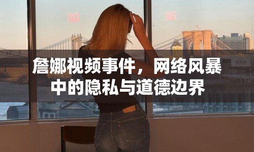 詹娜視頻事件，網(wǎng)絡(luò)風(fēng)暴中的隱私與道德邊界