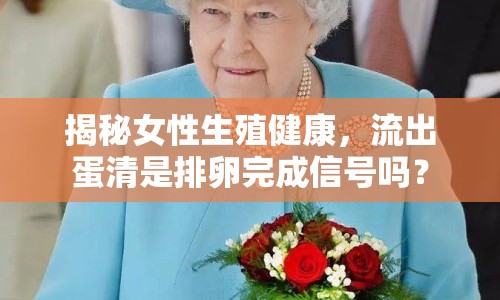 揭秘女性生殖健康，流出蛋清是排卵完成信號嗎？